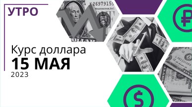 Утренний курс доллара США на 15 мая 2023 года