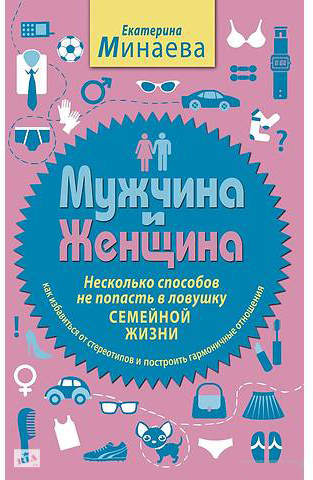 Обложка книги Екатерины Минаевой «Мужчина и женщина. Несколько способов не попасть в ловушку семейной жизни»